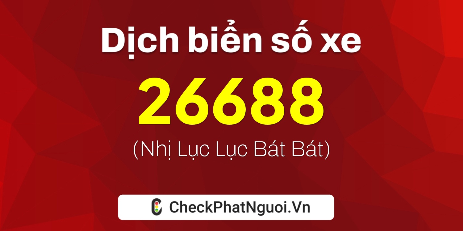 Dịch ý nghĩa <b>biển số xe 26688</b> tại website checkphatnguoi.vn