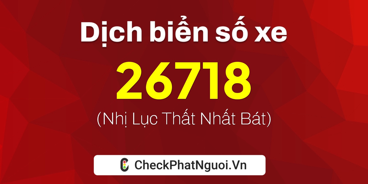 Dịch ý nghĩa <b>biển số xe 60F2-26718</b> tại website checkphatnguoi.vn