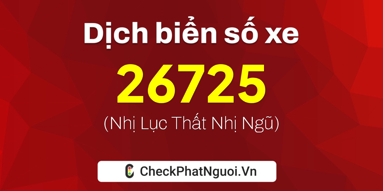 Dịch ý nghĩa <b>biển số xe 72A-26725</b> tại website checkphatnguoi.vn