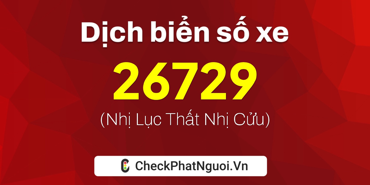 Dịch ý nghĩa <b>biển số xe 47AA-26729</b> tại website checkphatnguoi.vn
