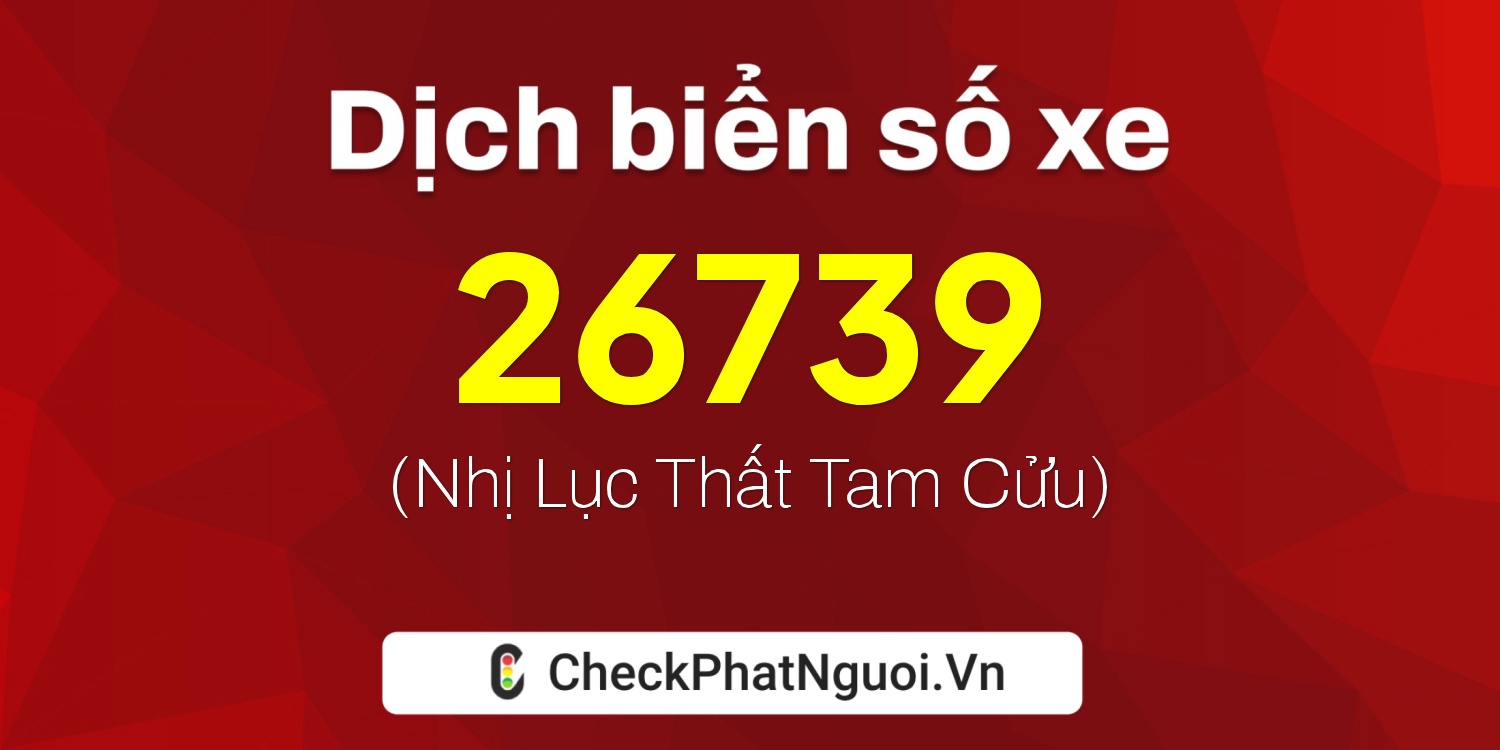 Dịch ý nghĩa <b>biển số xe 20C-26739</b> tại website checkphatnguoi.vn