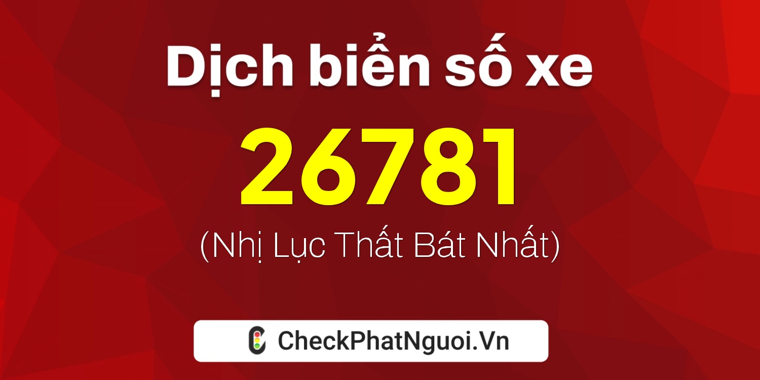 Dịch ý nghĩa <b>biển số xe 37C-26781</b> tại website checkphatnguoi.vn