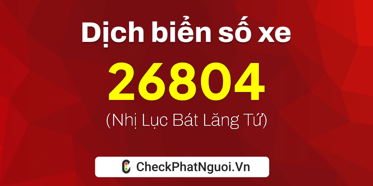 Dịch ý nghĩa <b>biển số xe 37B-26804</b> tại website checkphatnguoi.vn