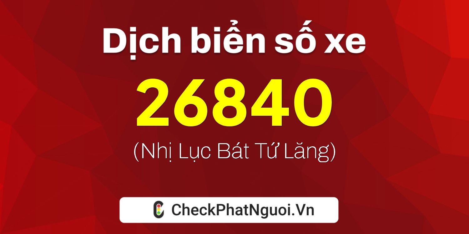 Dịch ý nghĩa <b>biển số xe 67B2-26840</b> tại website checkphatnguoi.vn
