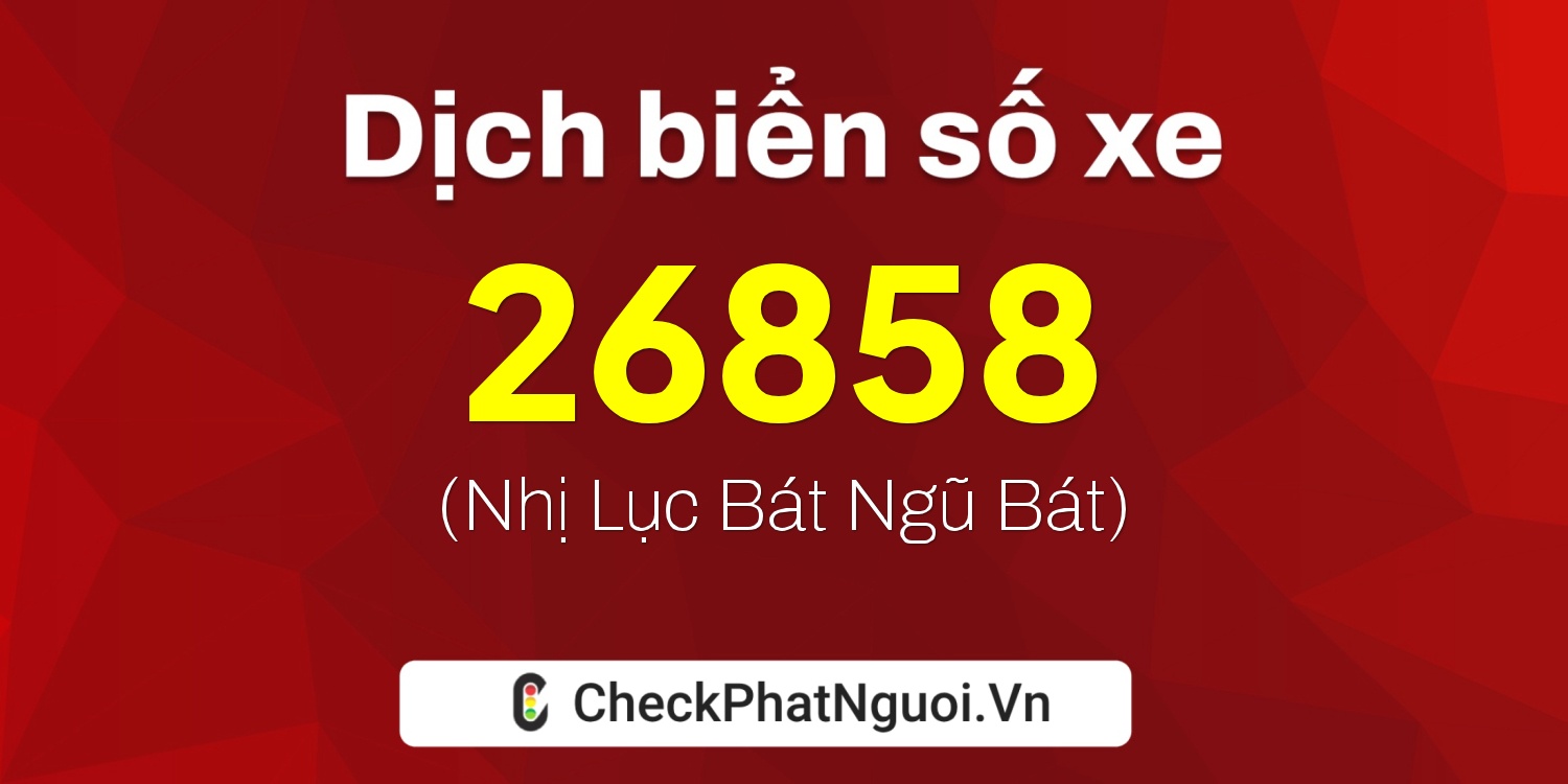 Dịch ý nghĩa <b>biển số xe 15AA-26858</b> tại website checkphatnguoi.vn