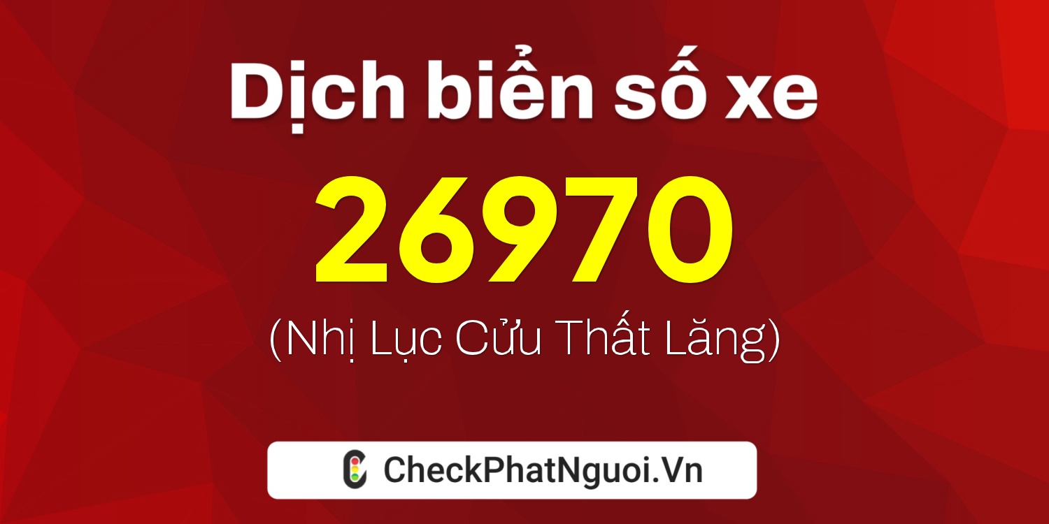 Dịch ý nghĩa <b>biển số xe 15N1-26970</b> tại website checkphatnguoi.vn