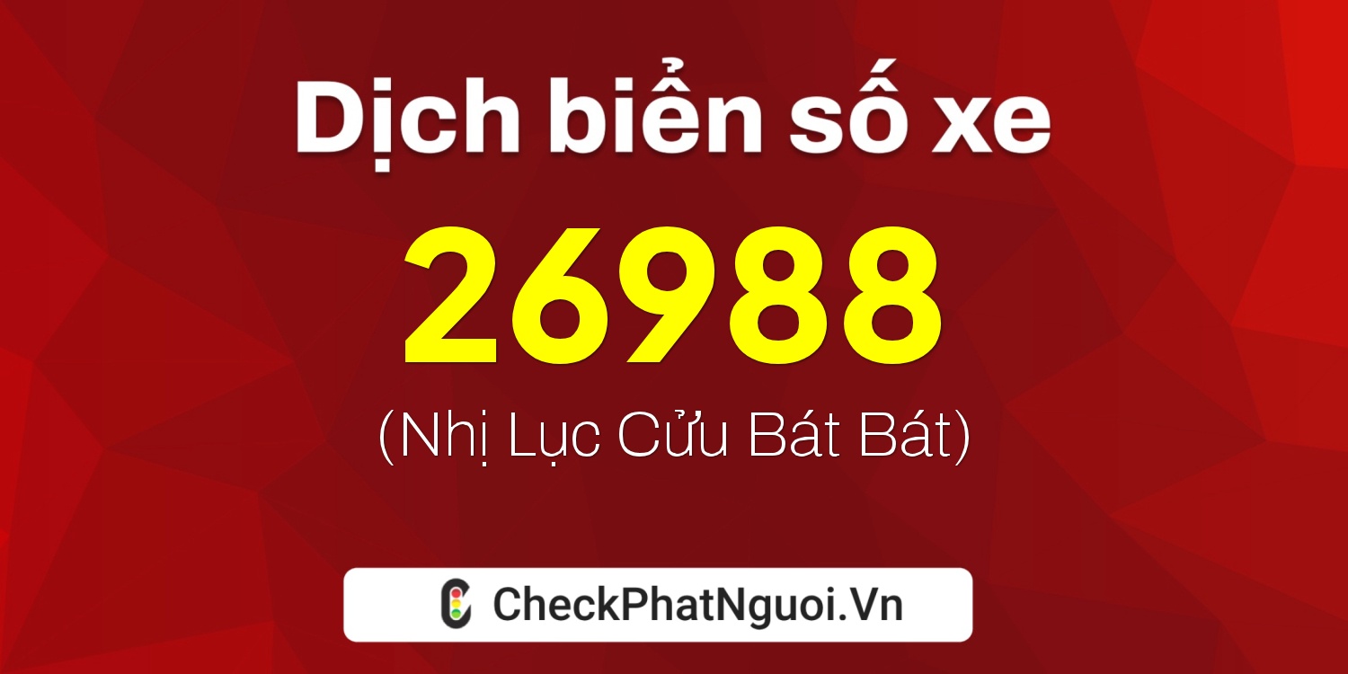 Dịch ý nghĩa <b>biển số xe 99A-26988</b> tại website checkphatnguoi.vn