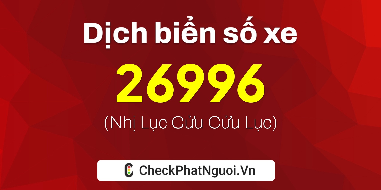 Dịch ý nghĩa <b>biển số xe 73A-26996</b> tại website checkphatnguoi.vn