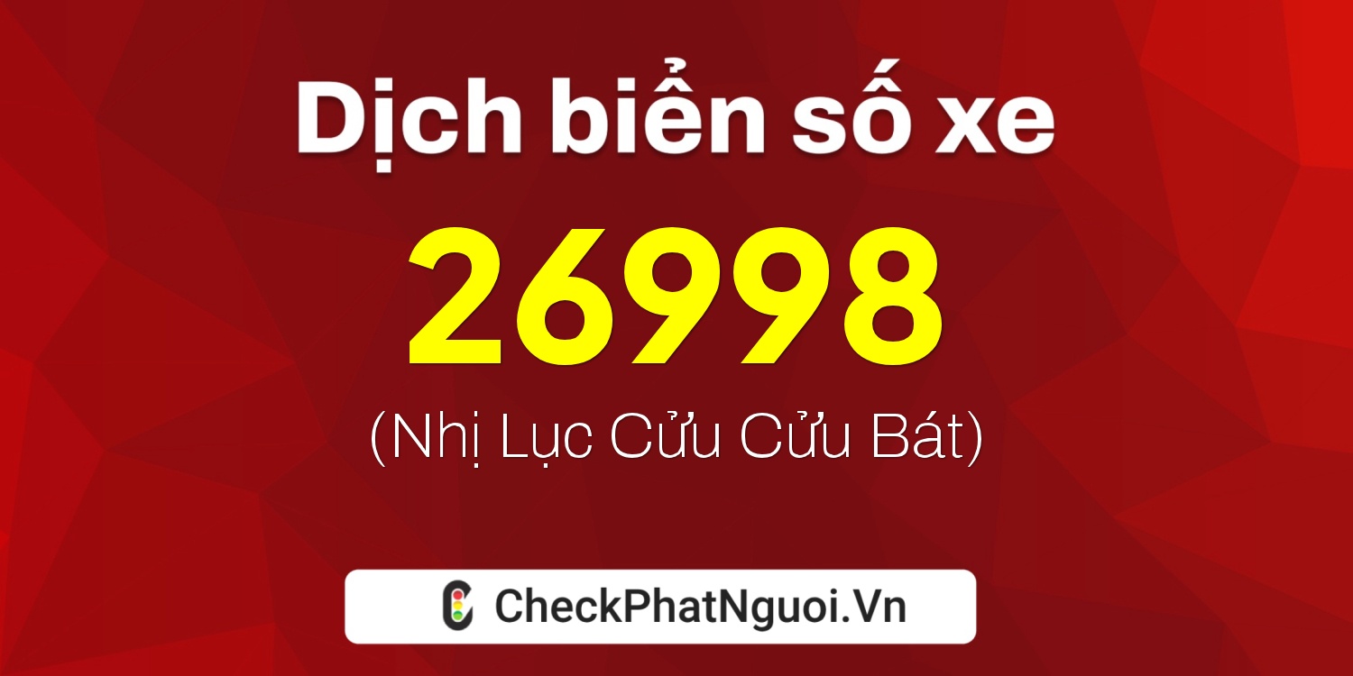 Dịch ý nghĩa <b>biển số xe 47A-26998</b> tại website checkphatnguoi.vn
