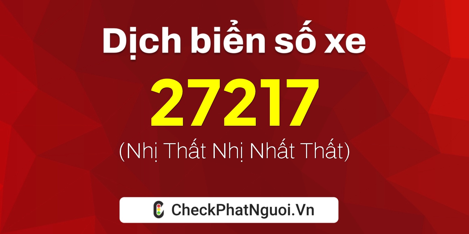 Dịch ý nghĩa <b>biển số xe 47B-27217</b> tại website checkphatnguoi.vn