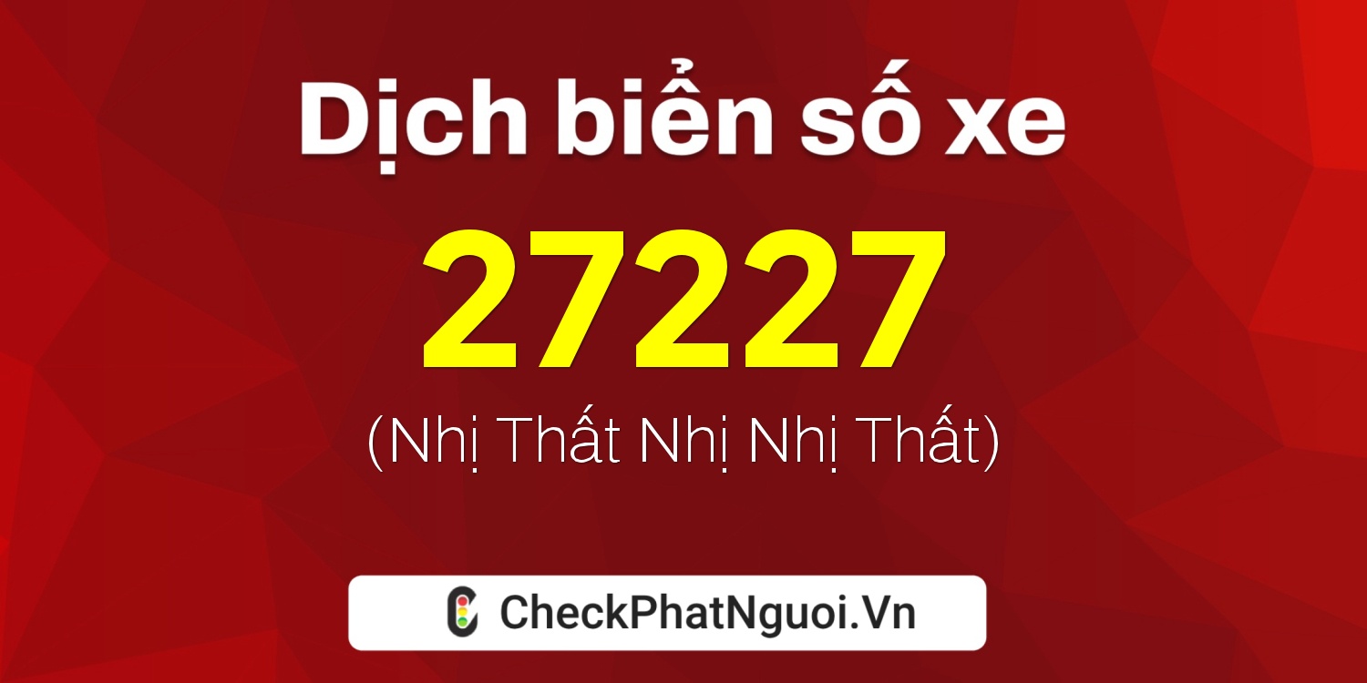 Dịch ý nghĩa <b>biển số xe 67D2-27227</b> tại website checkphatnguoi.vn