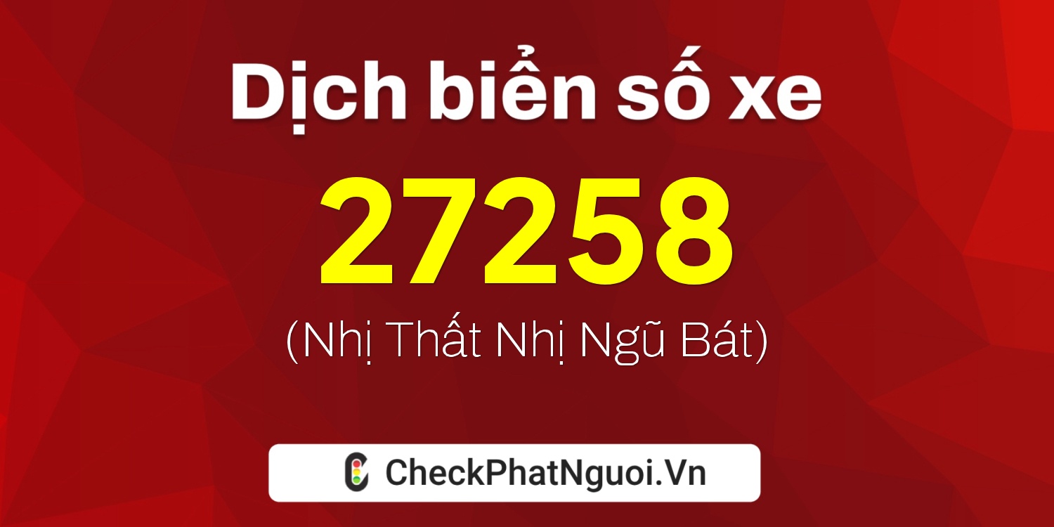 Dịch ý nghĩa <b>biển số xe 99A-27258</b> tại website checkphatnguoi.vn