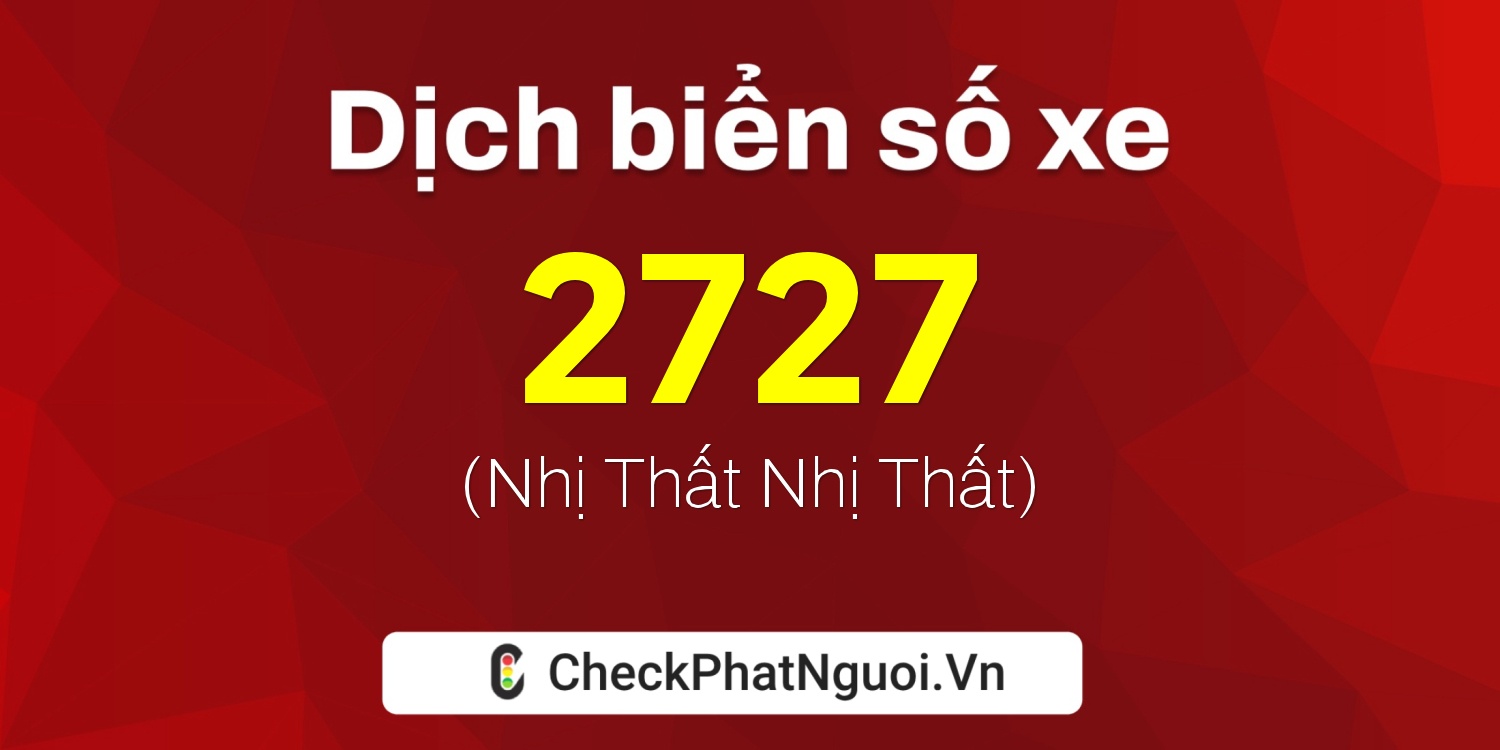 Dịch ý nghĩa <b>biển số xe 2727</b> tại website checkphatnguoi.vn