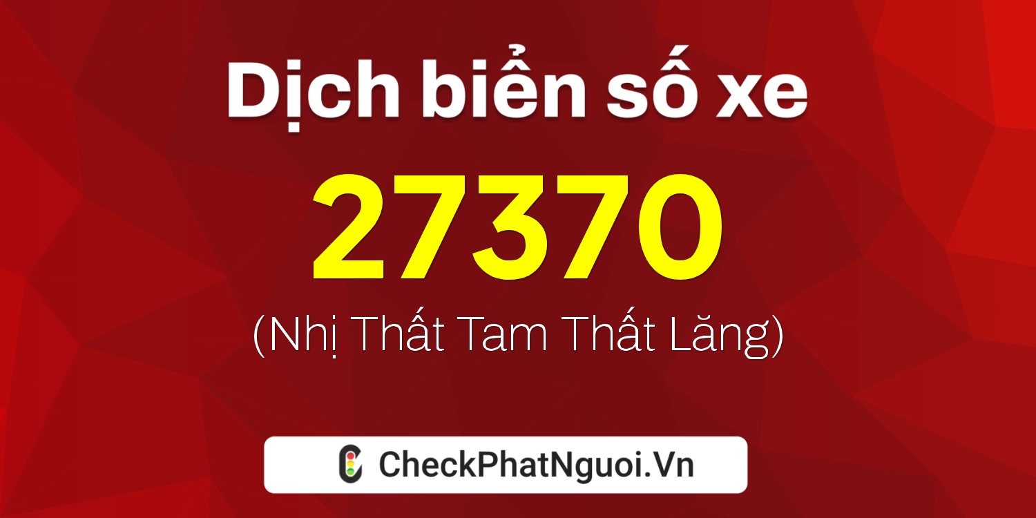 Dịch ý nghĩa <b>biển số xe 75A-27370</b> tại website checkphatnguoi.vn