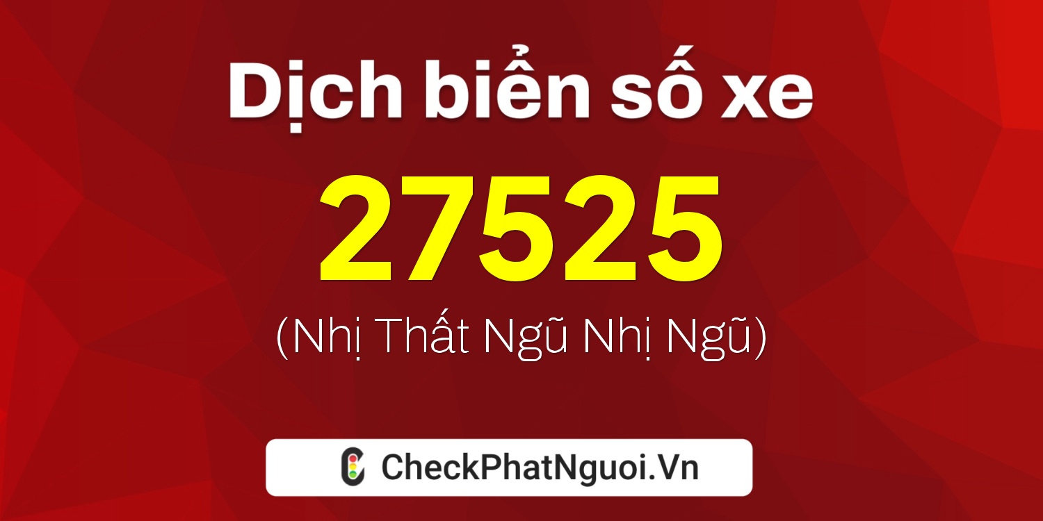 Dịch ý nghĩa <b>biển số xe 99B1-27525</b> tại website checkphatnguoi.vn