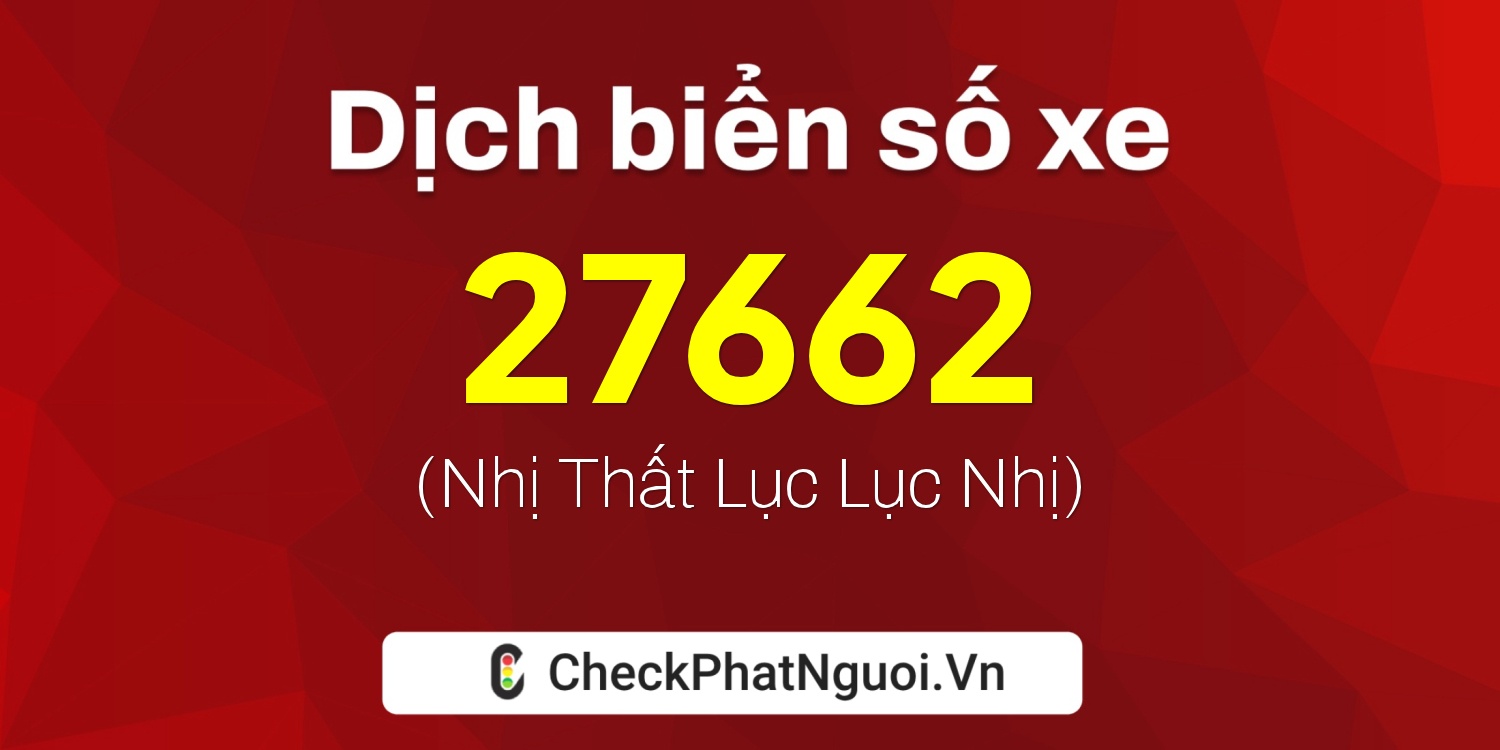 Dịch ý nghĩa <b>biển số xe 64A-27662</b> tại website checkphatnguoi.vn