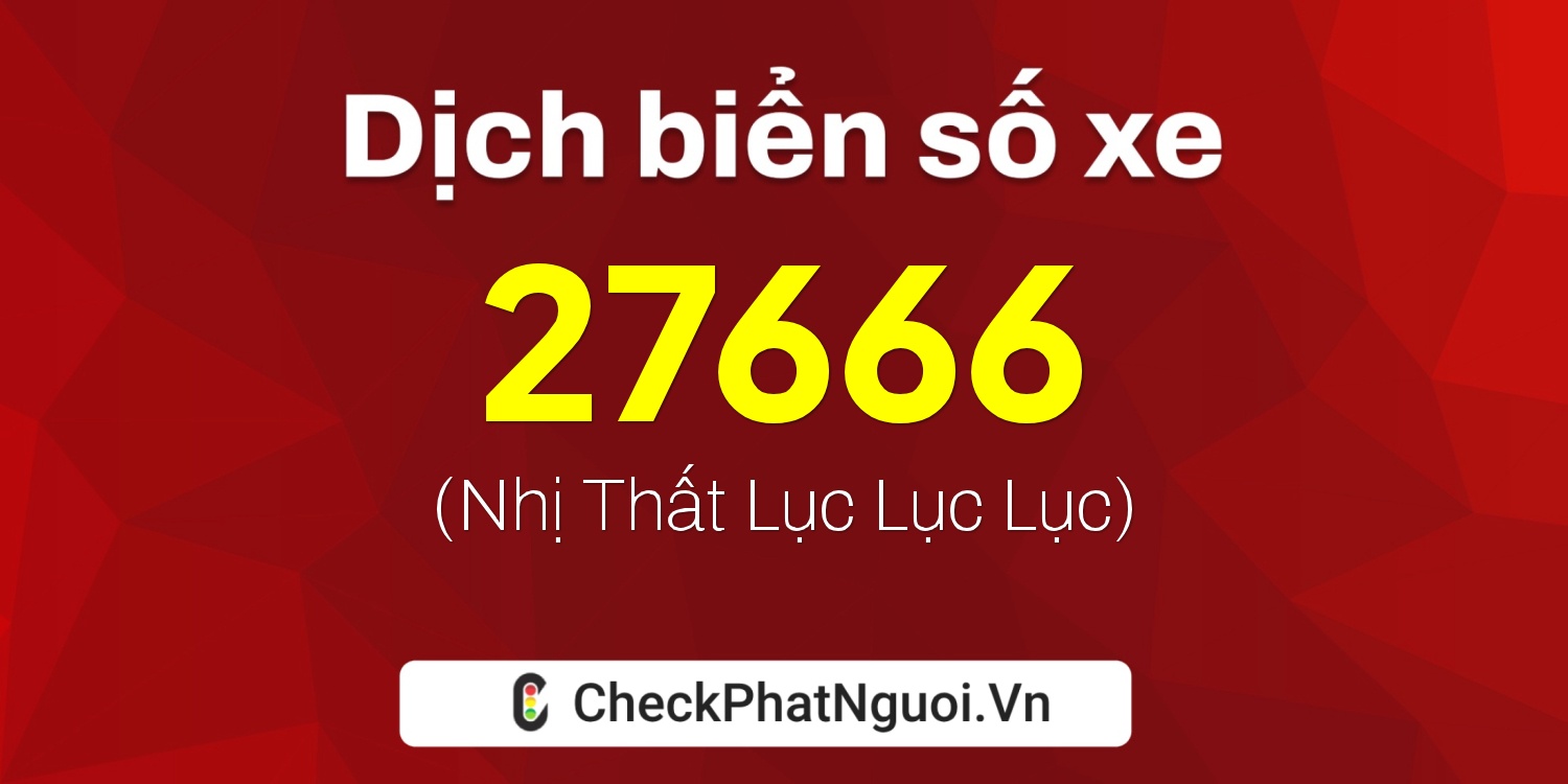 Dịch ý nghĩa <b>biển số xe 28B1-27666</b> tại website checkphatnguoi.vn