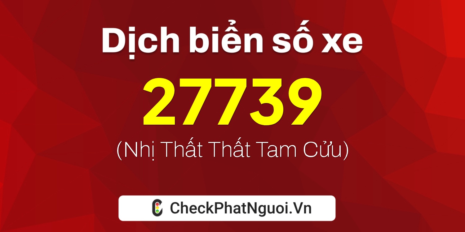 Dịch ý nghĩa <b>biển số xe 49A-27739</b> tại website checkphatnguoi.vn