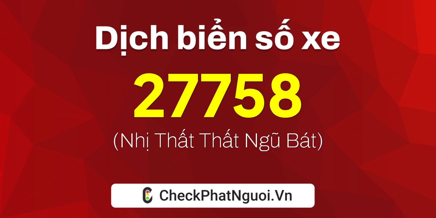 Dịch ý nghĩa <b>biển số xe 27B1-27758</b> tại website checkphatnguoi.vn