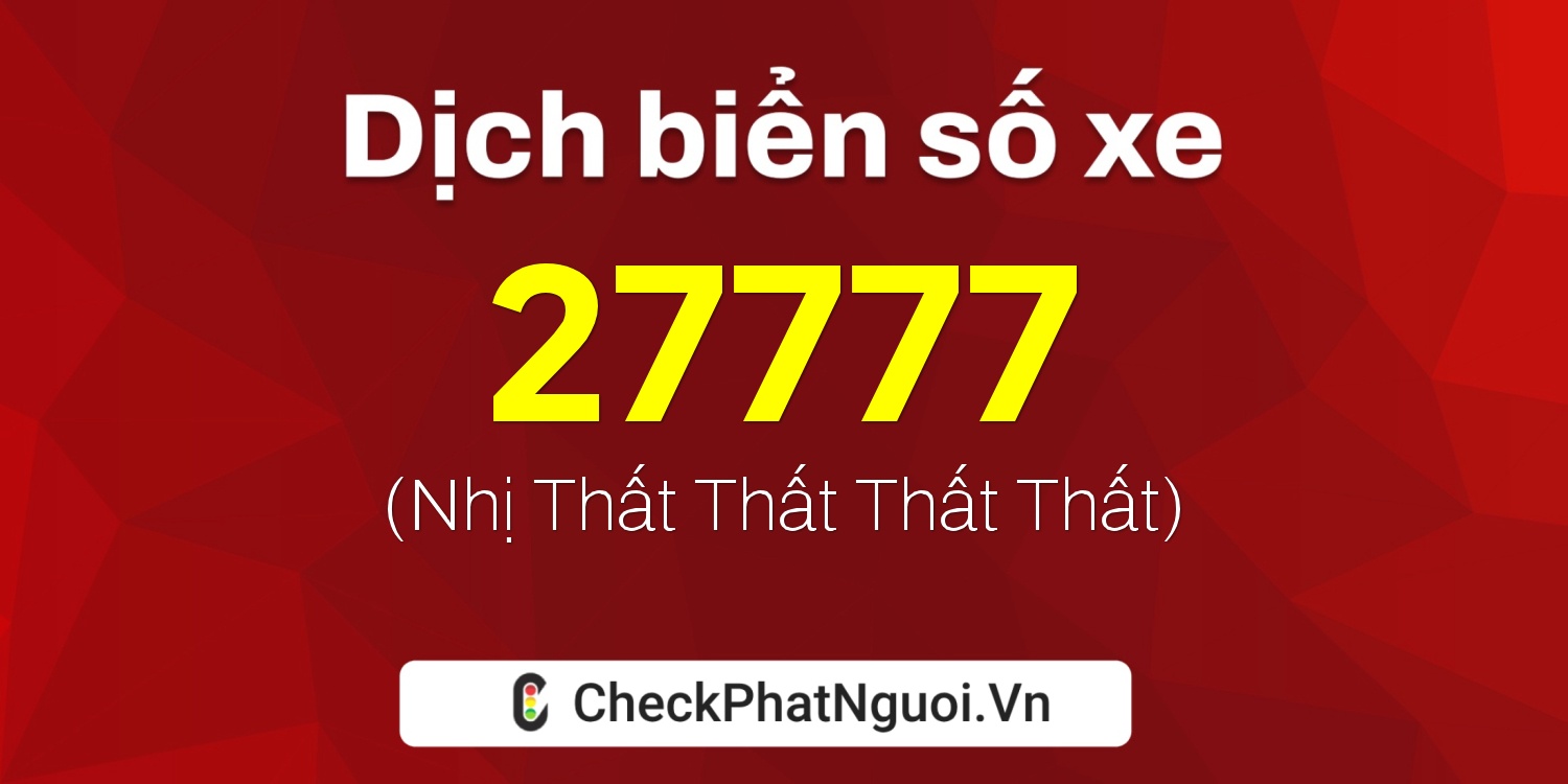 Dịch ý nghĩa <b>biển số xe 76K-27777</b> tại website checkphatnguoi.vn