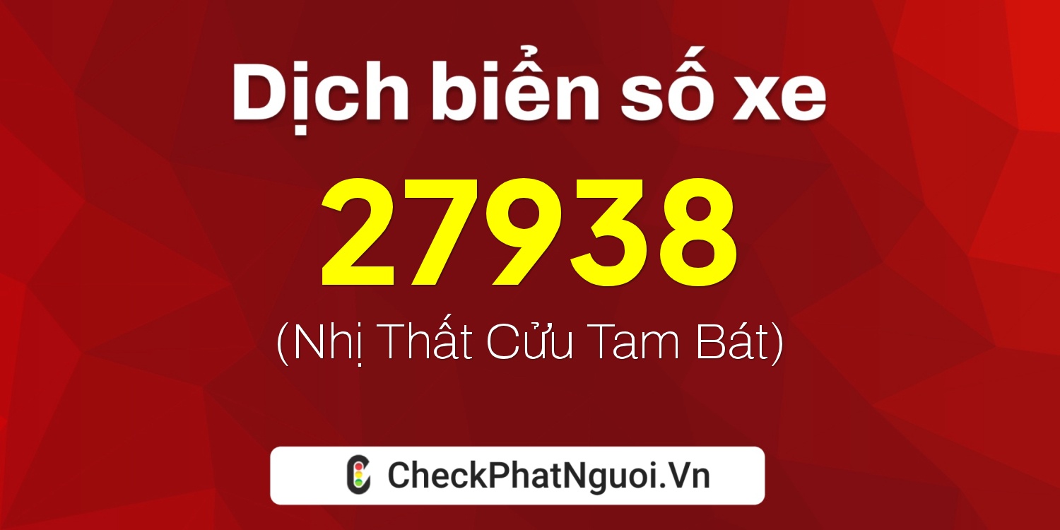 Dịch ý nghĩa <b>biển số xe 54F-27938</b> tại website checkphatnguoi.vn