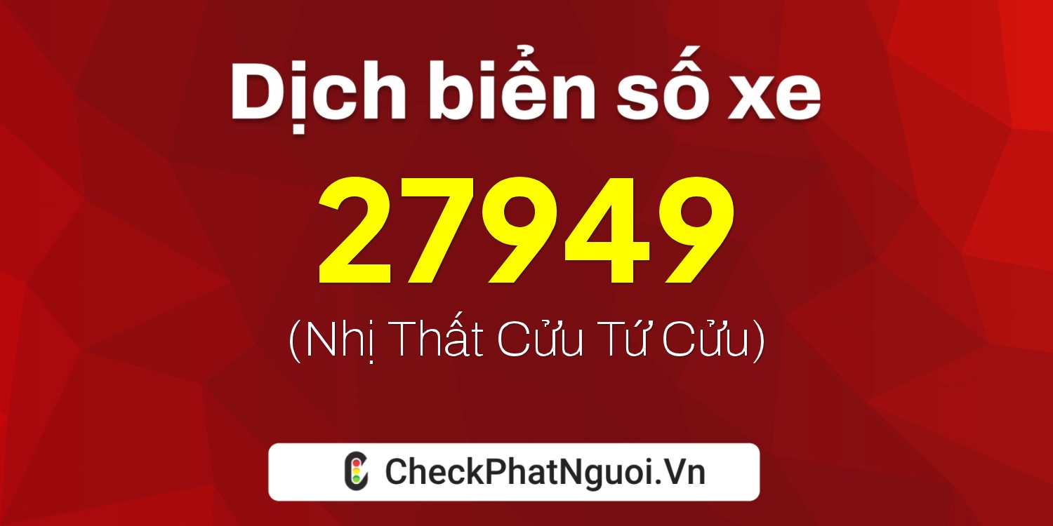 Dịch ý nghĩa <b>biển số xe 47C1-27949</b> tại website checkphatnguoi.vn