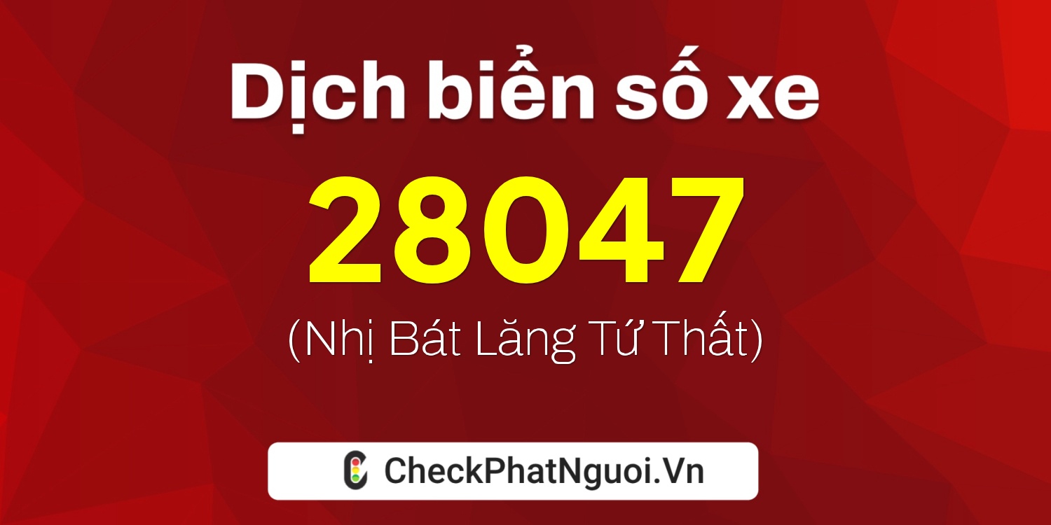 Dịch ý nghĩa <b>biển số xe 15K1-28047</b> tại website checkphatnguoi.vn