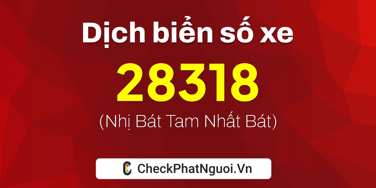 Dịch ý nghĩa <b>biển số xe 68A-28318</b> tại website checkphatnguoi.vn