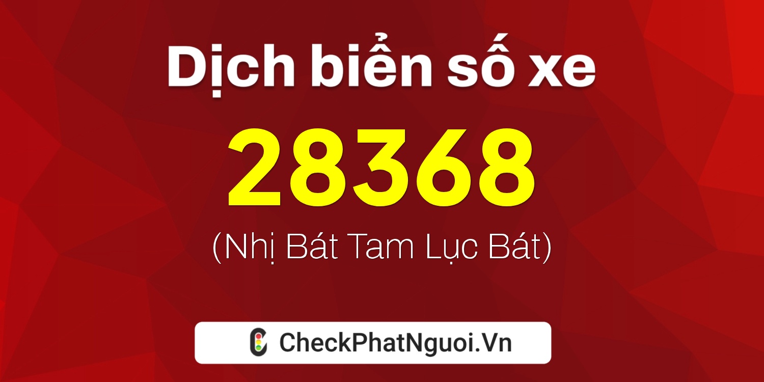 Dịch ý nghĩa <b>biển số xe 67D2-28368</b> tại website checkphatnguoi.vn