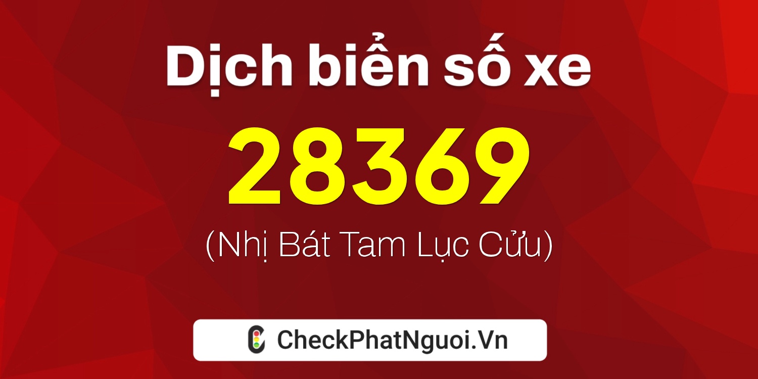 Dịch ý nghĩa <b>biển số xe 68K1-28369</b> tại website checkphatnguoi.vn