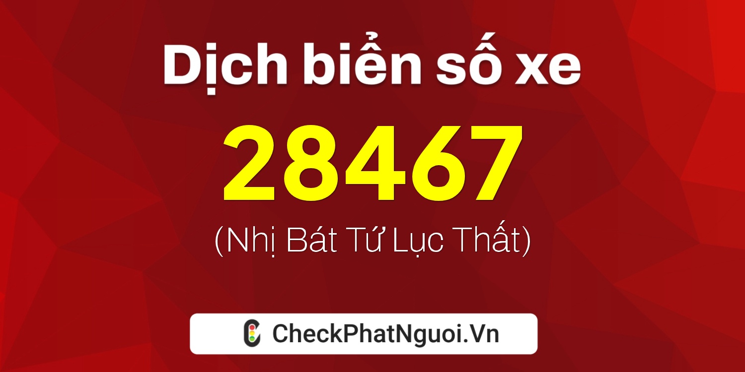 Dịch ý nghĩa <b>biển số xe 67L1-28467</b> tại website checkphatnguoi.vn