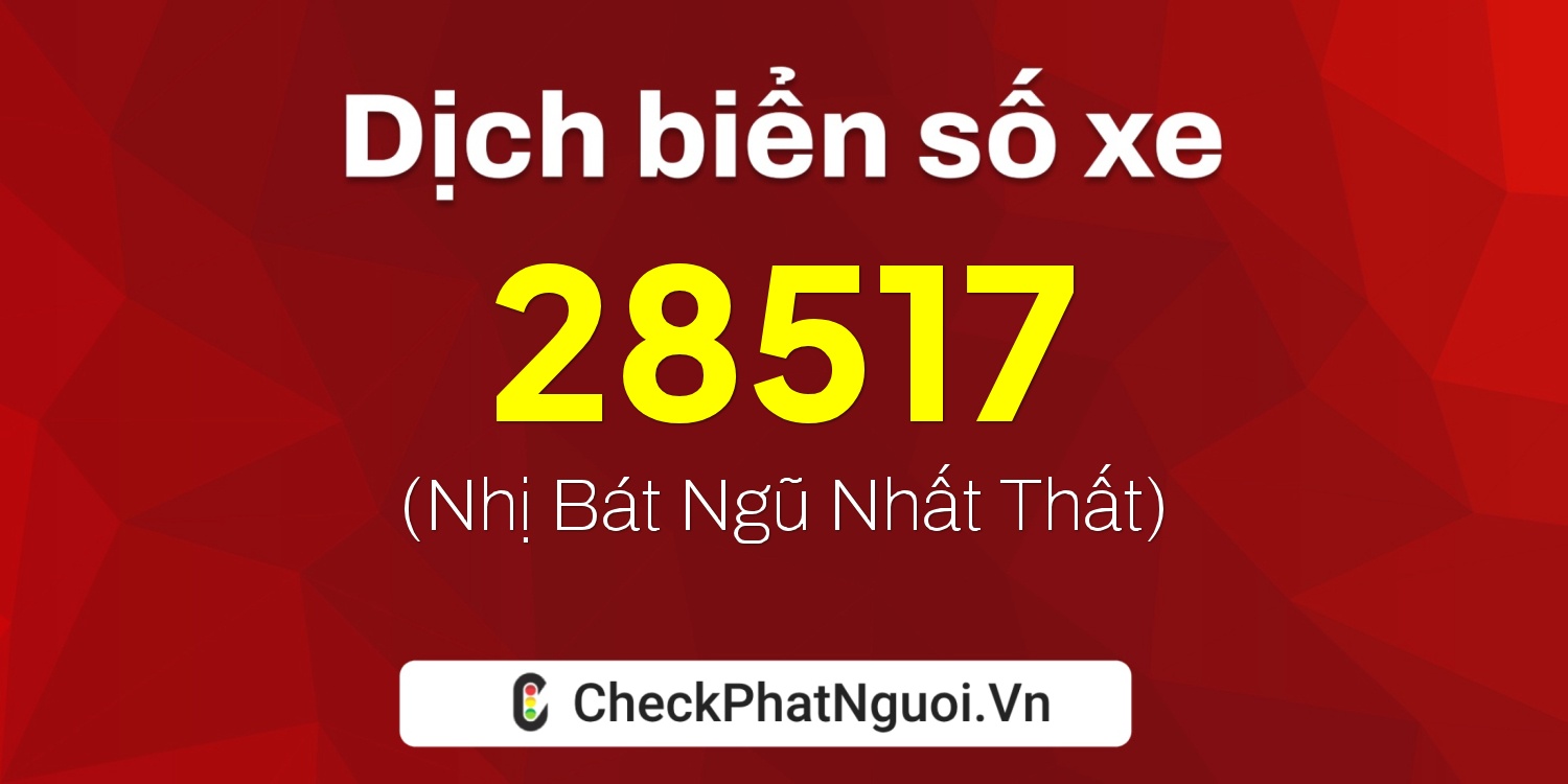 Dịch ý nghĩa <b>biển số xe 15B4-28517</b> tại website checkphatnguoi.vn