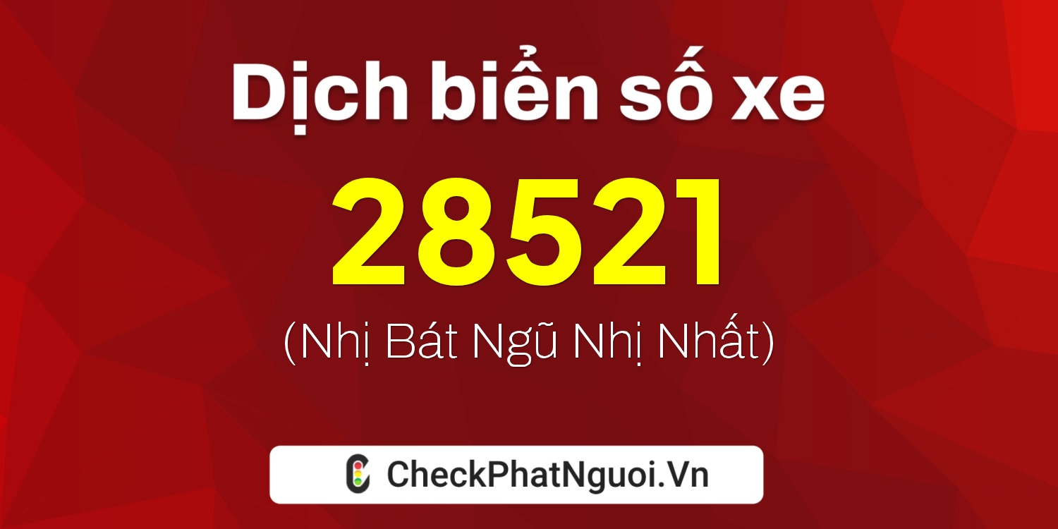 Dịch ý nghĩa <b>biển số xe 47A-28521</b> tại website checkphatnguoi.vn