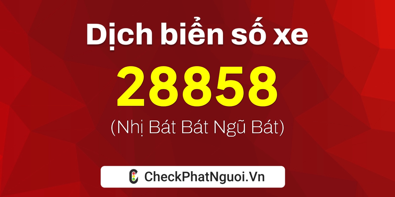 Dịch ý nghĩa <b>biển số xe 12D1-28858</b> tại website checkphatnguoi.vn