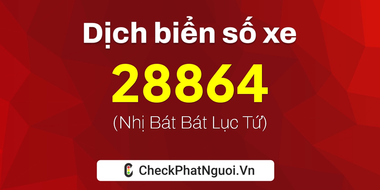 Dịch ý nghĩa <b>biển số xe 73A-28864</b> tại website checkphatnguoi.vn