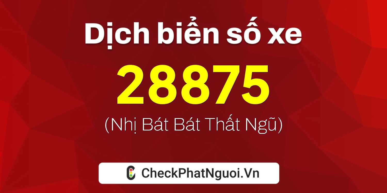 Dịch ý nghĩa <b>biển số xe 73H1-28875</b> tại website checkphatnguoi.vn