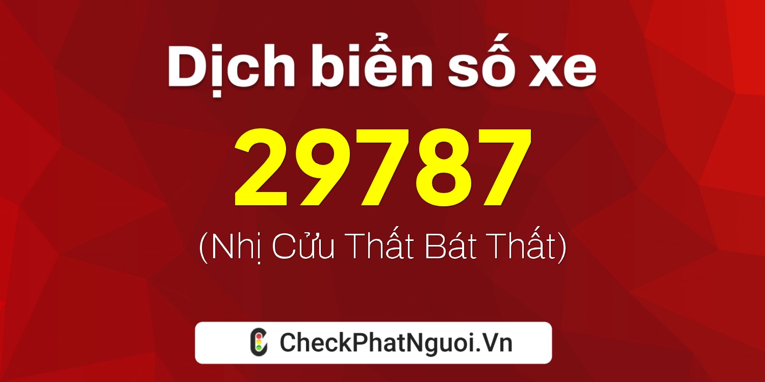 Dịch ý nghĩa <b>biển số xe 99A-29787</b> tại website checkphatnguoi.vn