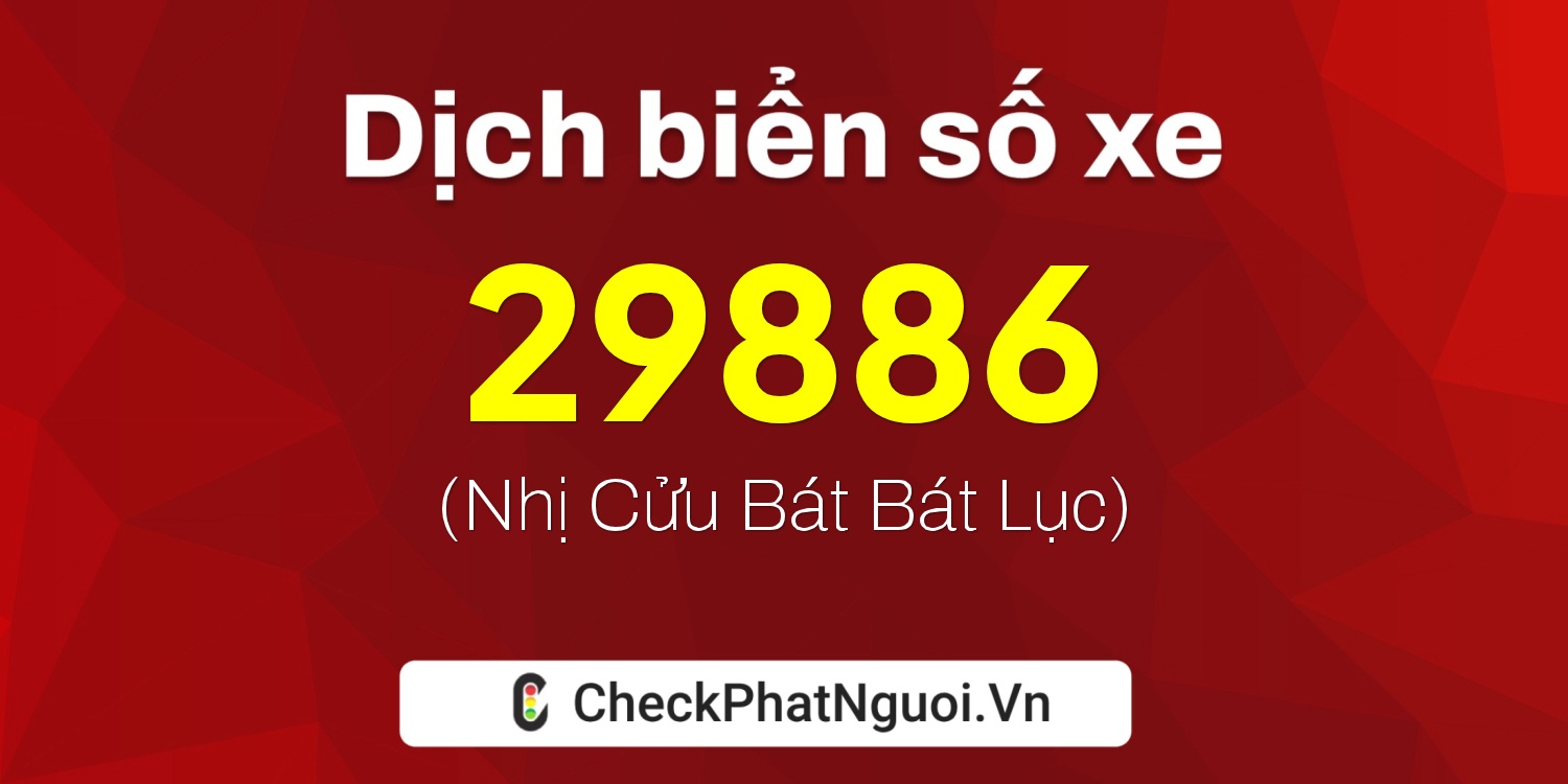 Dịch ý nghĩa <b>biển số xe 30A-29886</b> tại website checkphatnguoi.vn