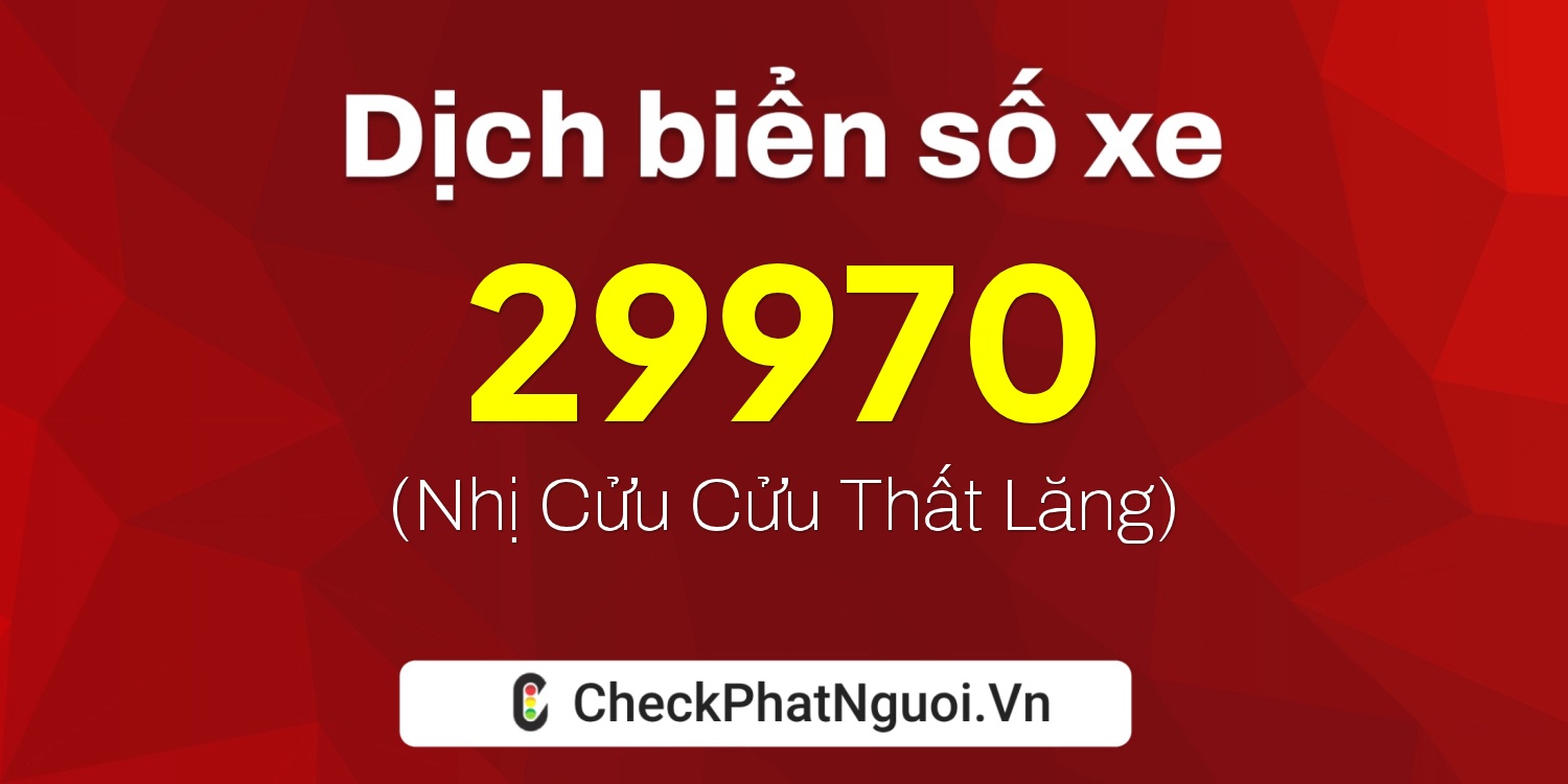 Dịch ý nghĩa <b>biển số xe 99C-29970</b> tại website checkphatnguoi.vn