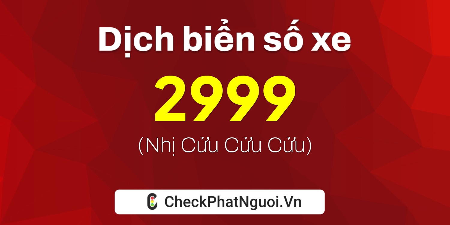 Dịch ý nghĩa <b>biển số xe 2999</b> tại website checkphatnguoi.vn