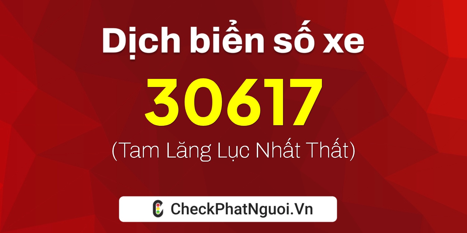 Dịch ý nghĩa <b>biển số xe 15D1-30617</b> tại website checkphatnguoi.vn