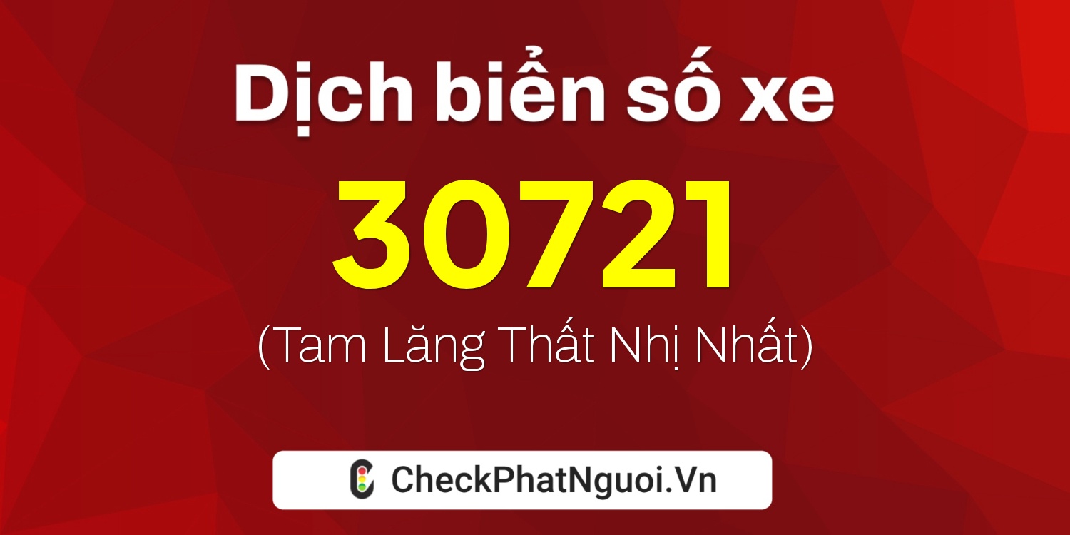 Dịch ý nghĩa <b>biển số xe 47P-30721</b> tại website checkphatnguoi.vn