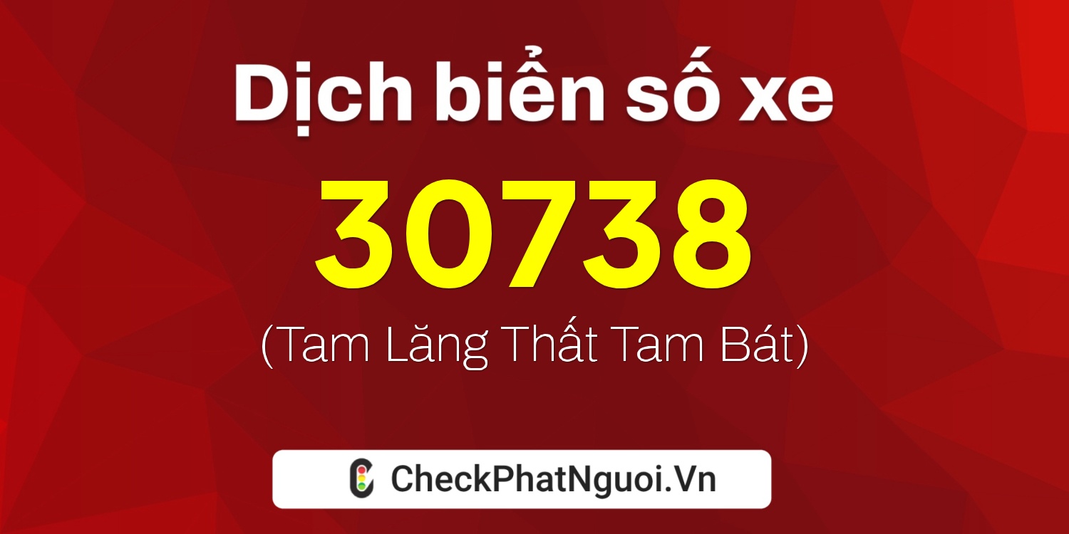 Dịch ý nghĩa <b>biển số xe 73A-30738</b> tại website checkphatnguoi.vn