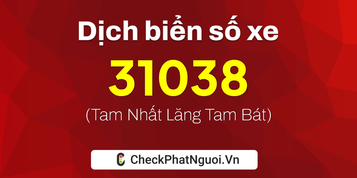 Dịch ý nghĩa <b>biển số xe 37A-31038</b> tại website checkphatnguoi.vn