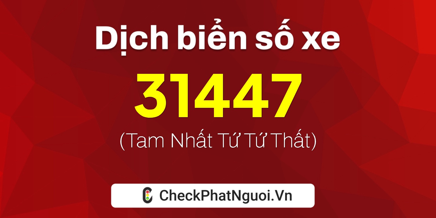 Dịch ý nghĩa <b>biển số xe 15K-31447</b> tại website checkphatnguoi.vn