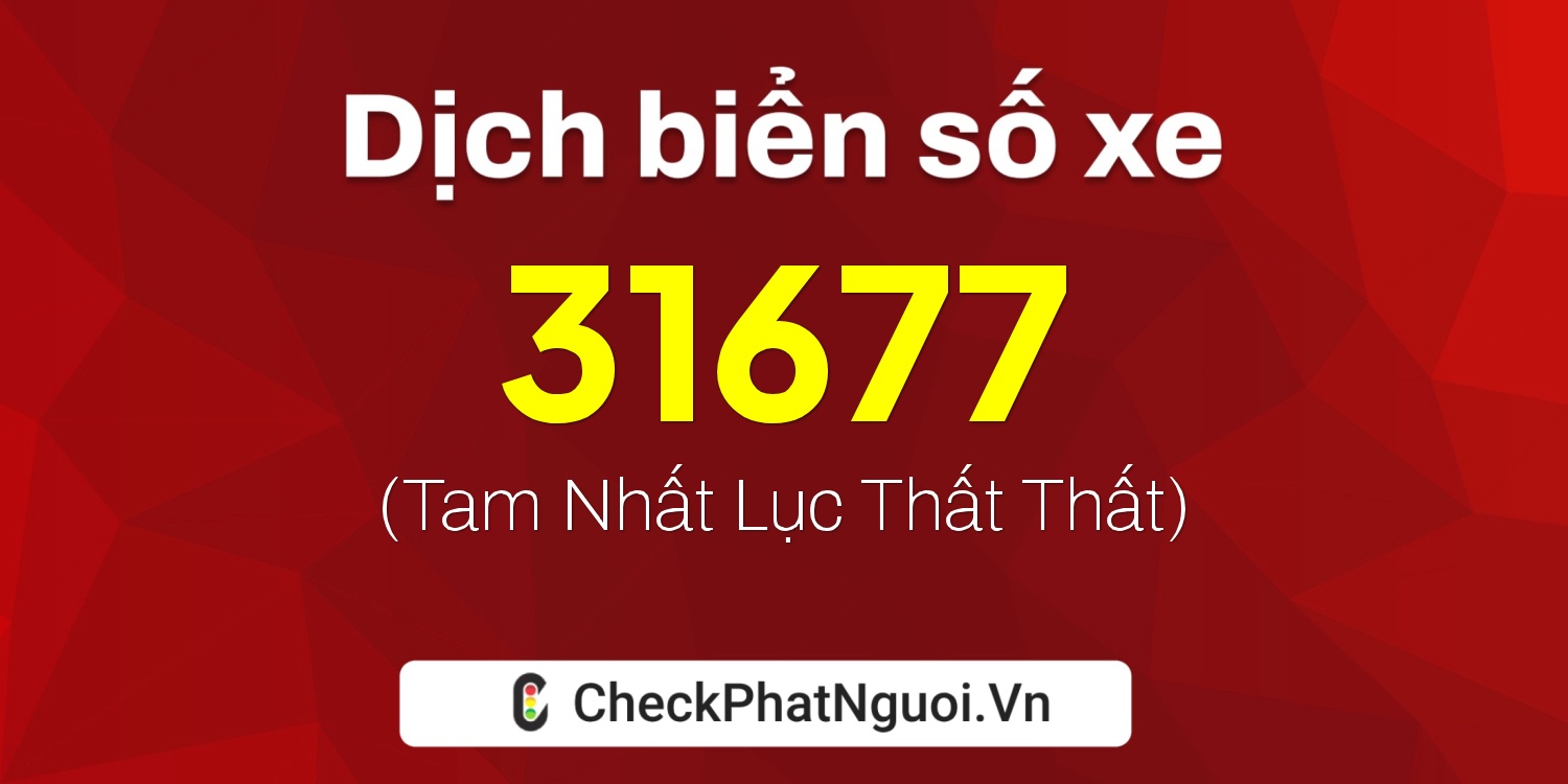 Dịch ý nghĩa <b>biển số xe 17B3-31677</b> tại website checkphatnguoi.vn