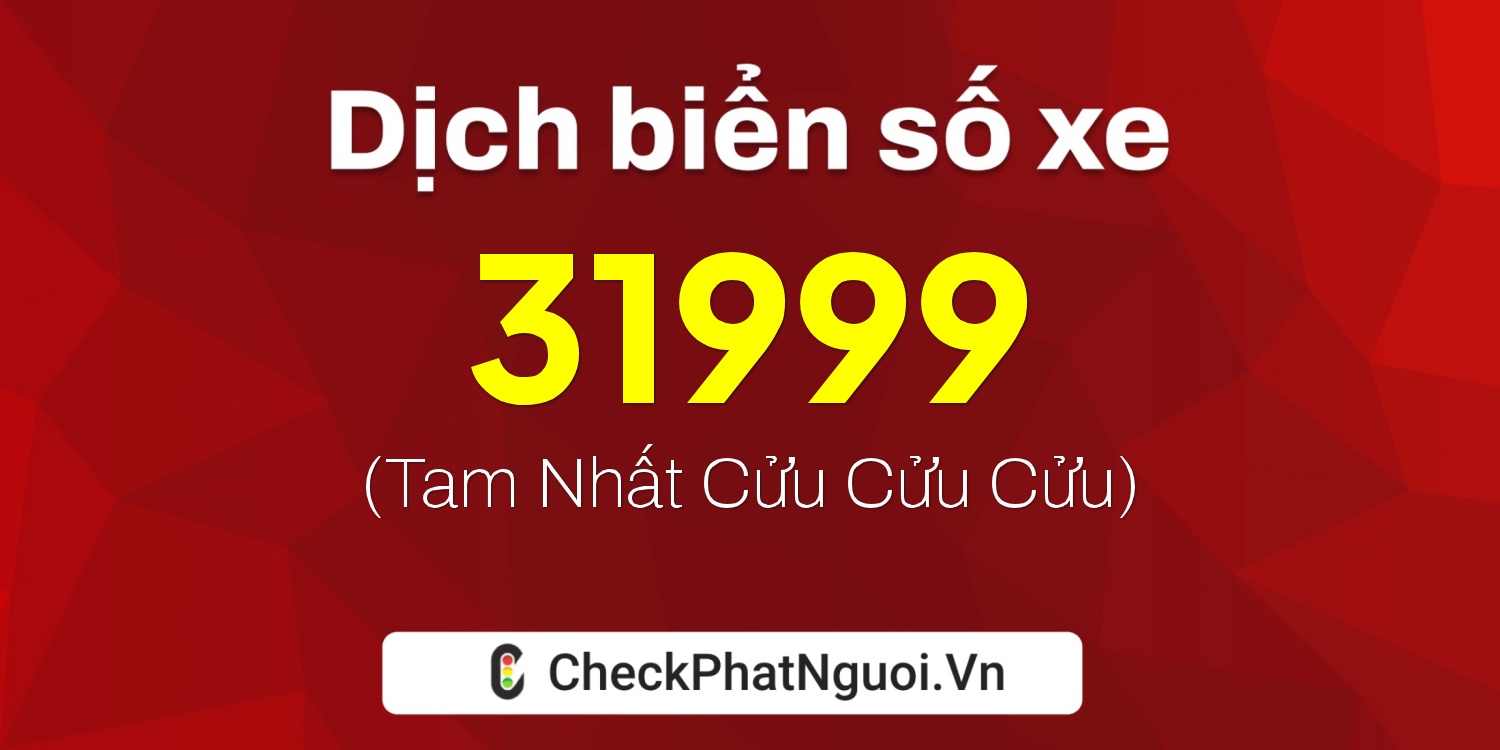 Dịch ý nghĩa <b>biển số xe 31999</b> tại website checkphatnguoi.vn