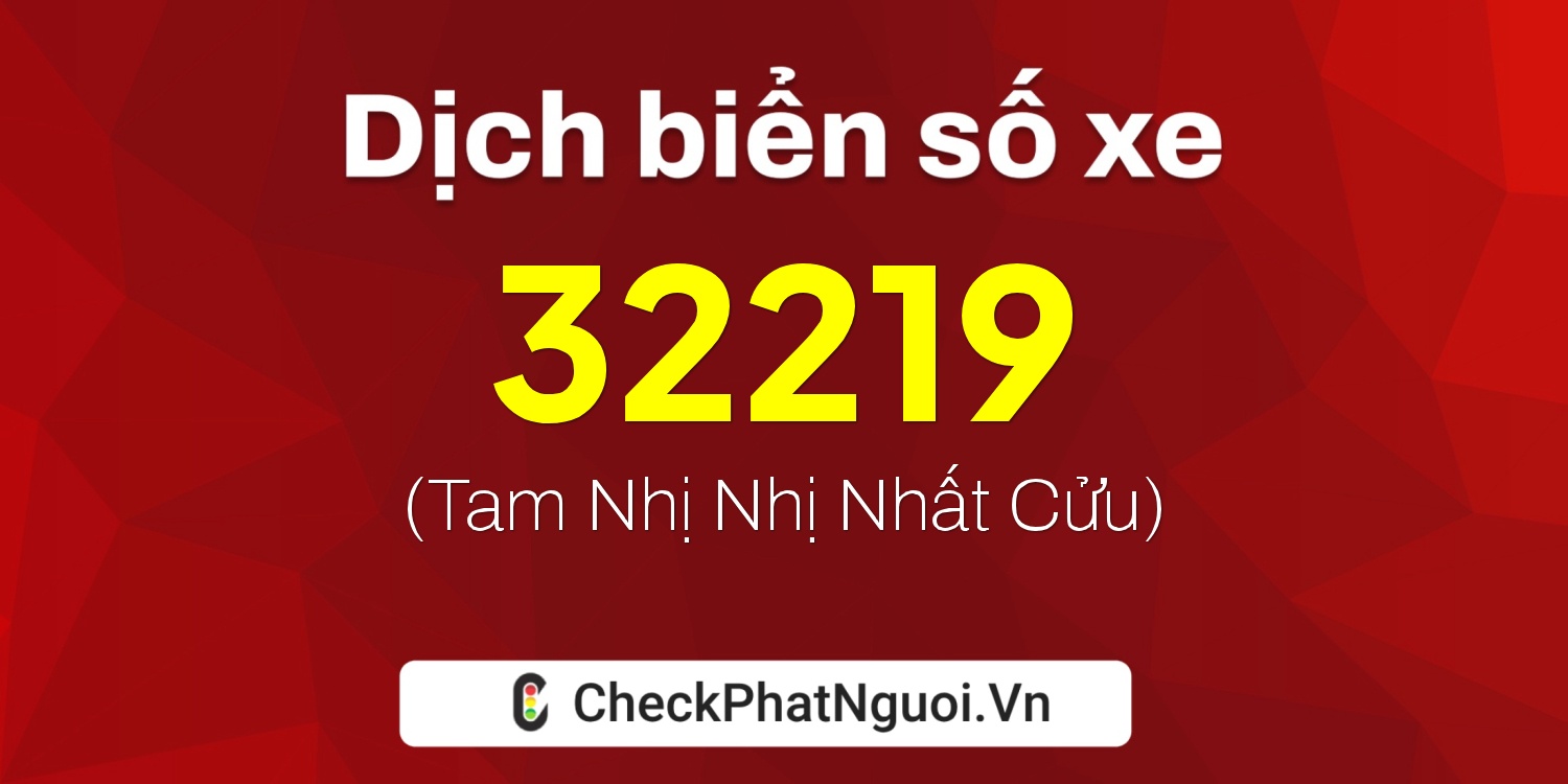 Dịch ý nghĩa <b>biển số xe 51G-32219</b> tại website checkphatnguoi.vn