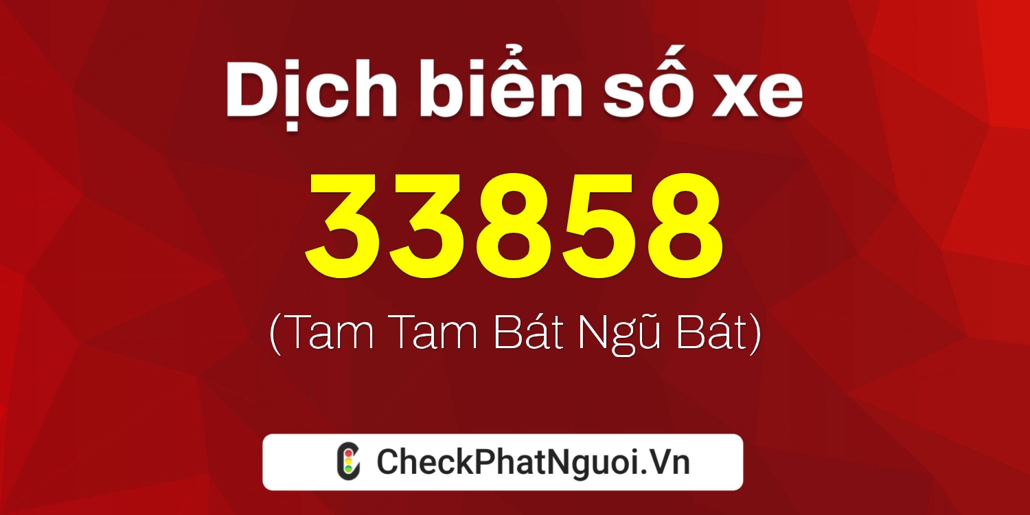 Dịch ý nghĩa <b>biển số xe 37K-33858</b> tại website checkphatnguoi.vn
