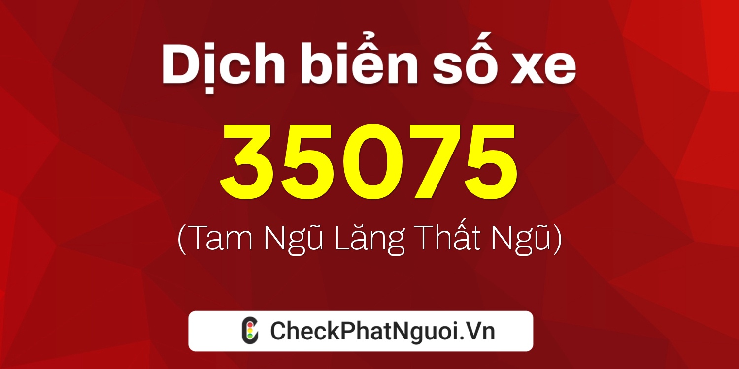 Dịch ý nghĩa <b>biển số xe 76G1-35075</b> tại website checkphatnguoi.vn